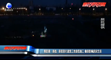 零距離·熱線(xiàn)：薛家營(yíng)村建筑工地深夜施工 噪音影響居民生活