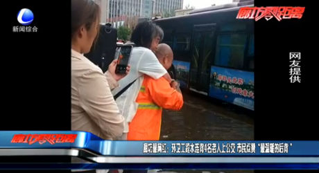廊坊最網紅：環(huán)衛(wèi)工蹚水連背4名老人上公交 市民點贊“最溫暖的后背”