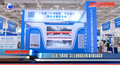 河北省“專(zhuān)精特新”中小企業(yè)亮相雙創(chuàng)周 展創(chuàng)新發(fā)展成果