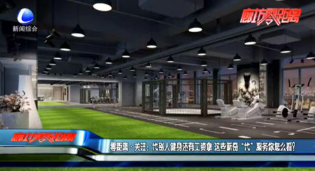零距離·關注：代別人健身還有工資拿 這些新奇“代”服務你怎么看？