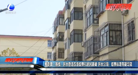 零距離·熱線：供水管道改造收費引居民質(zhì)疑 供水公司：收費標準有據(jù)可依