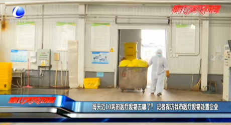 每天近10噸的醫(yī)療廢物去哪了？記者探訪我市醫(yī)療廢物處置企業(yè)