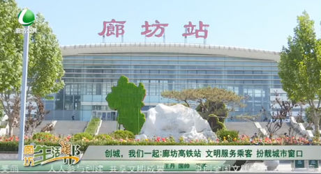創(chuàng)城，我們一起：廊坊高鐵站 文明服務(wù)乘客 扮靚城市窗口