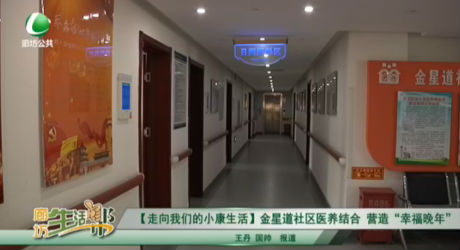 【走向我們的小康生活】金星道社區(qū)醫(yī)養(yǎng)結合 營造“幸福晚年”