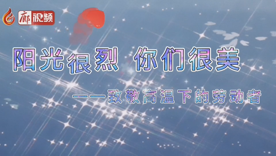  廊視頻 | 陽光很烈你們很美！致敬高溫下的勞動(dòng)者