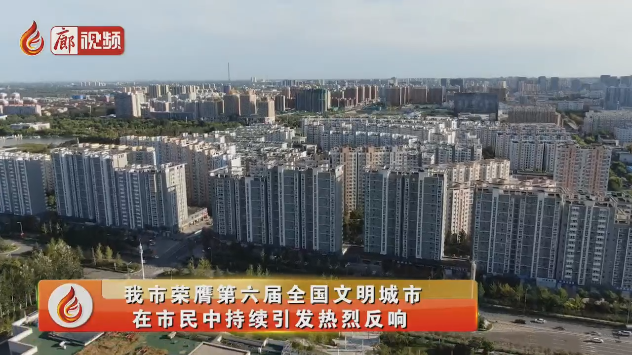 廊視頻 | 我市榮膺全國文明城市，在市民中持續(xù)引發(fā)熱烈反響