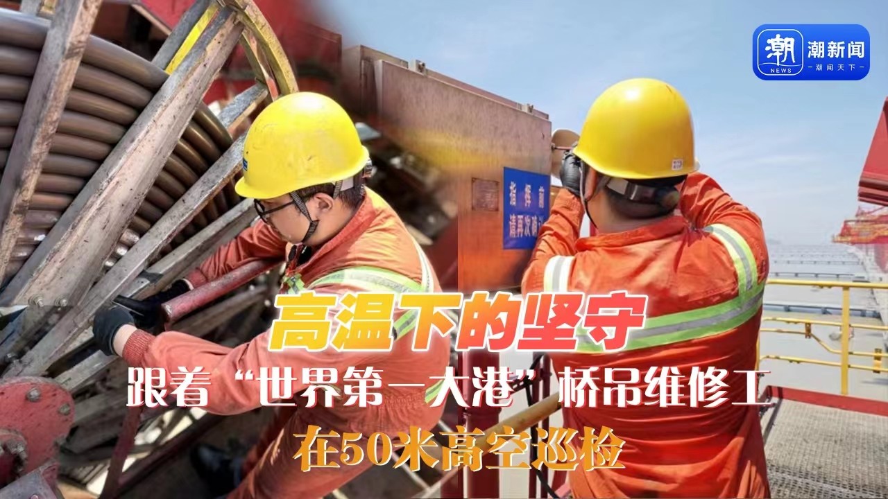 高溫下的堅(jiān)守丨跟著“世界第一大港”橋吊維修工，在50米高空巡檢